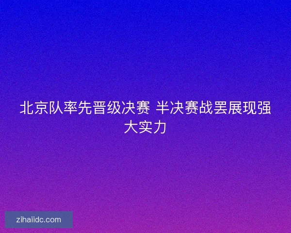 北京队率先晋级决赛 半决赛战罢展现强大实力