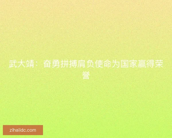 武大靖：奋勇拼搏肩负使命为国家赢得荣誉