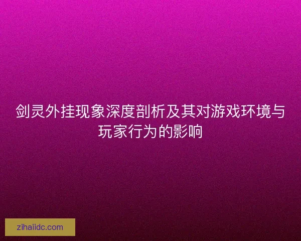剑灵外挂现象深度剖析及其对游戏环境与玩家行为的影响