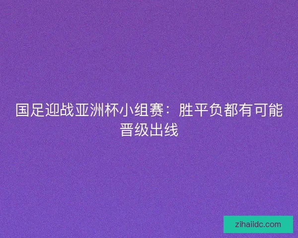 国足迎战亚洲杯小组赛：胜平负都有可能晋级出线